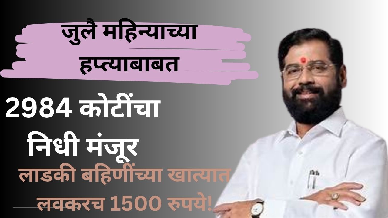 लाडकी बहीण योजनेत जुलै महिन्याचा हप्ता येणार खात्यावर – जाणून घ्या संपूर्ण माहिती!